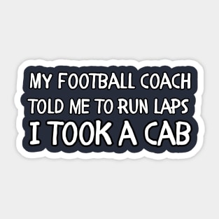 My football coach told me to run laps I took a cab Sticker